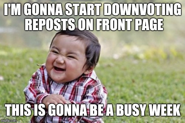 Evil Toddler | I'M GONNA START DOWNVOTING REPOSTS ON FRONT PAGE; THIS IS GONNA BE A BUSY WEEK | image tagged in memes,evil toddler | made w/ Imgflip meme maker