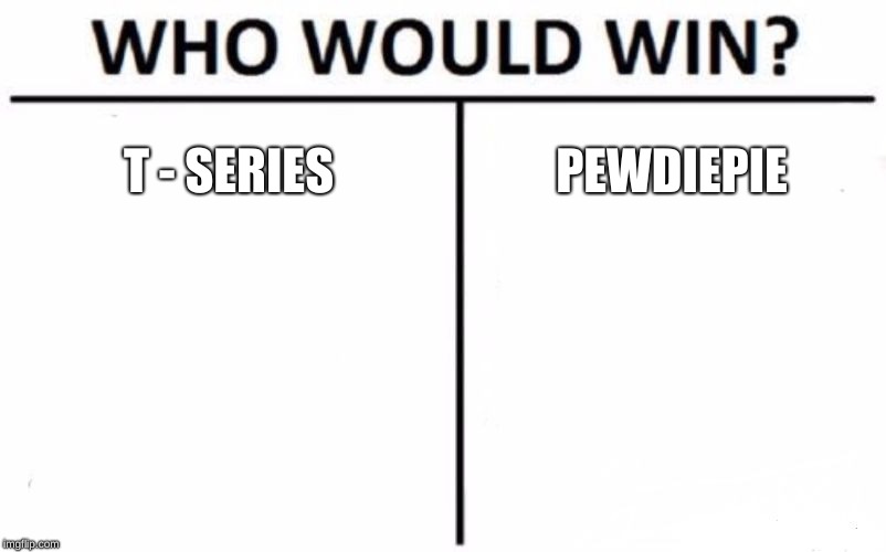 Who Would Win? | T - SERIES; PEWDIEPIE | image tagged in memes,who would win | made w/ Imgflip meme maker