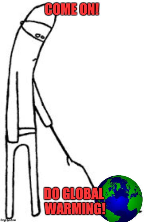 Stick Figure Poking Earth | COME ON! DO GLOBAL WARMING! | image tagged in global warming,climate change,science | made w/ Imgflip meme maker
