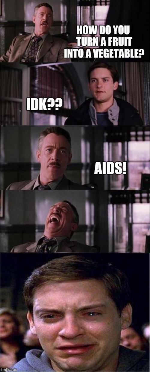 Peter Parker Cry | HOW DO YOU TURN A FRUIT INTO A VEGETABLE? IDK?? AIDS! | image tagged in memes,peter parker cry | made w/ Imgflip meme maker