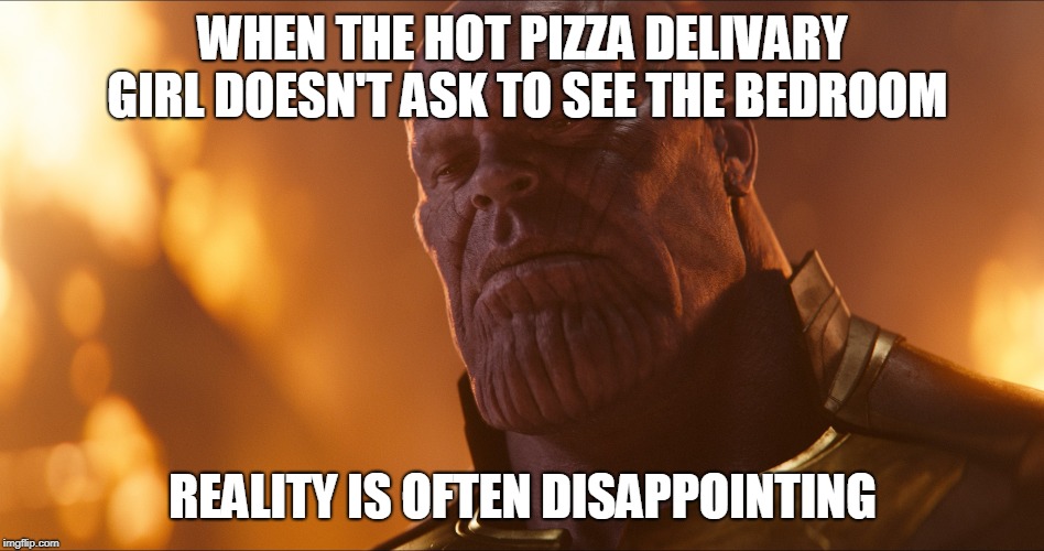 WHEN THE HOT PIZZA DELIVARY GIRL DOESN'T ASK TO SEE THE BEDROOM; REALITY IS OFTEN DISAPPOINTING | image tagged in disappointment | made w/ Imgflip meme maker