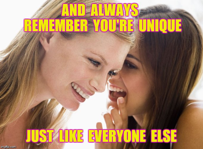 AND  ALWAYS  REMEMBER  YOU'RE  UNIQUE JUST  LIKE  EVERYONE  ELSE | made w/ Imgflip meme maker