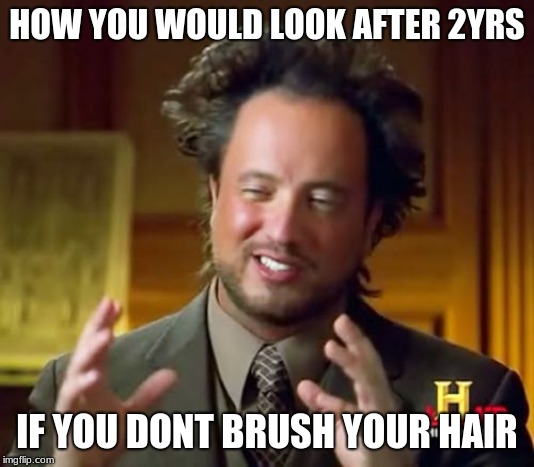 Brush your hair | HOW YOU WOULD LOOK AFTER 2YRS; IF YOU DONT BRUSH YOUR HAIR | image tagged in memes,ancient aliens,brush,hair,funny | made w/ Imgflip meme maker