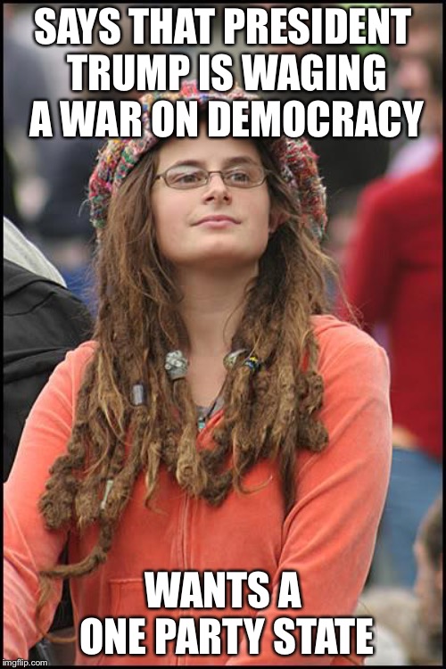 College Liberal | SAYS THAT PRESIDENT TRUMP IS WAGING A WAR ON DEMOCRACY; WANTS A ONE PARTY STATE | image tagged in memes,college liberal,liberal hypocrisy,democrats,libtard | made w/ Imgflip meme maker