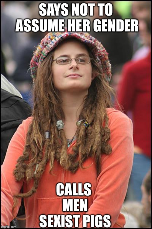 College Liberal | SAYS NOT TO ASSUME HER GENDER; CALLS MEN SEXIST PIGS | image tagged in memes,college liberal,liberal logic,liberal hypocrisy,libtard | made w/ Imgflip meme maker