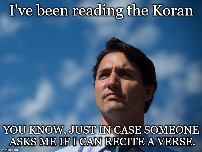 You Never Know When this Will Come in Handy | I've been reading the Koran; YOU KNOW, JUST IN CASE SOMEONE ASKS ME IF I CAN RECITE A VERSE. | image tagged in trudeau deep thinker | made w/ Imgflip meme maker