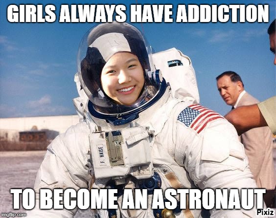 GIRLS ALWAYS HAVE ADDICTION; TO BECOME AN ASTRONAUT | image tagged in astronaut | made w/ Imgflip meme maker
