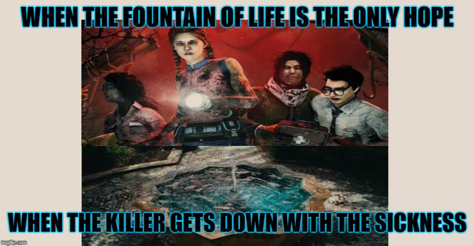 The Plague Dead by Daylight | WHEN THE FOUNTAIN OF LIFE IS THE ONLY HOPE; WHEN THE KILLER GETS DOWN WITH THE SICKNESS | image tagged in gaming | made w/ Imgflip meme maker