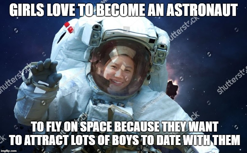 GIRLS LOVE TO BECOME AN ASTRONAUT; TO FLY ON SPACE BECAUSE THEY WANT TO ATTRACT LOTS OF BOYS TO DATE WITH THEM | image tagged in astronaut | made w/ Imgflip meme maker
