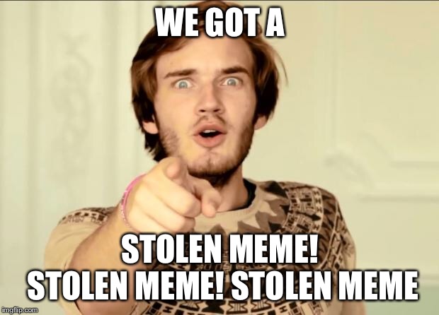 PewDiePie | WE GOT A STOLEN MEME! STOLEN MEME! STOLEN MEME | image tagged in pewdiepie | made w/ Imgflip meme maker