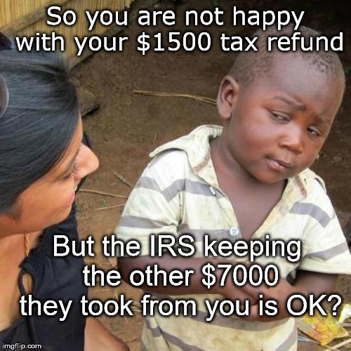 He Gets it | So you are not happy with your $1500 tax refund; But the IRS keeping the other $7000 they took from you is OK? | image tagged in memes,third world skeptical kid,taxes,taxation is theft,tax refund | made w/ Imgflip meme maker