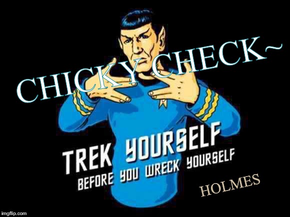 Trek yourself | CHICKY CHECK~; HOLMES | image tagged in trek yourself | made w/ Imgflip meme maker