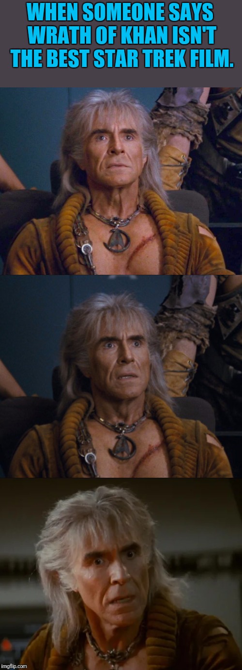 Wrath Of Khan  | WHEN SOMEONE SAYS WRATH OF KHAN ISN'T THE BEST STAR TREK FILM. | image tagged in khan,the best,star trek,film | made w/ Imgflip meme maker