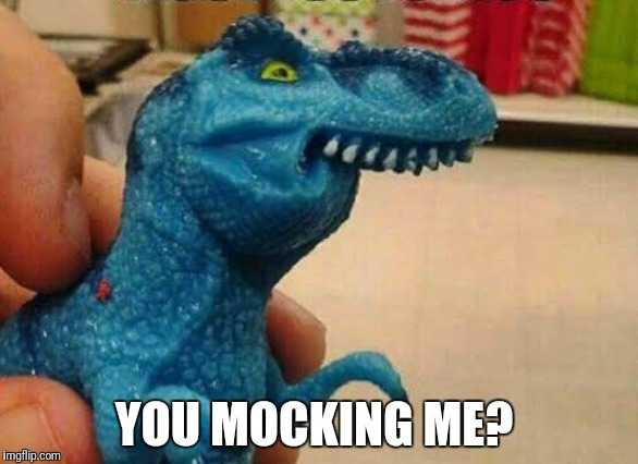 You mocking me? | YOU MOCKING ME? | image tagged in funny t rex,you mocking me | made w/ Imgflip meme maker