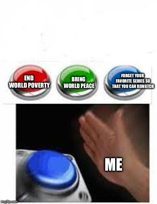 Red Green Blue Buttons | BRING WORLD PEACE; FORGET YOUR FAVORITE SERIES SO THAT YOU CAN REWATCH; END WORLD POVERTY; ME | image tagged in red green blue buttons | made w/ Imgflip meme maker