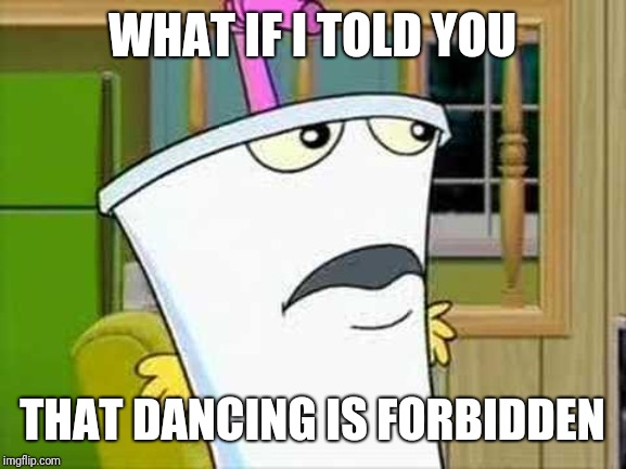 master shake |  WHAT IF I TOLD YOU; THAT DANCING IS FORBIDDEN | image tagged in master shake,athf,what if i told you,aqua teen hunger force,memes | made w/ Imgflip meme maker