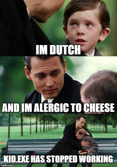 Finding Neverland Meme | IM DUTCH; AND IM ALERGIC TO CHEESE; KID.EXE HAS STOPPED WORKING | image tagged in memes,finding neverland | made w/ Imgflip meme maker