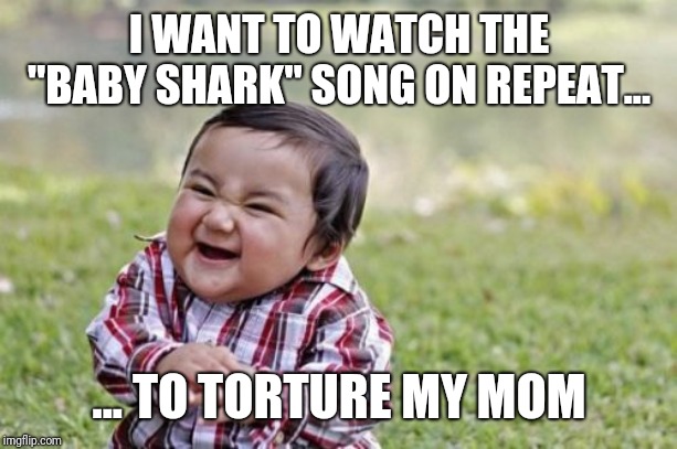 Evil Toddler Meme | I WANT TO WATCH THE "BABY SHARK" SONG ON REPEAT... ... TO TORTURE MY MOM | image tagged in memes,evil toddler | made w/ Imgflip meme maker