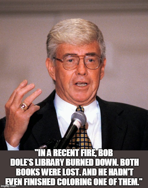 Jack Kemp | "IN A RECENT FIRE, BOB DOLE'S LIBRARY BURNED DOWN. BOTH BOOKS WERE LOST. AND HE HADN'T EVEN FINISHED COLORING ONE OF THEM." | image tagged in politics | made w/ Imgflip meme maker