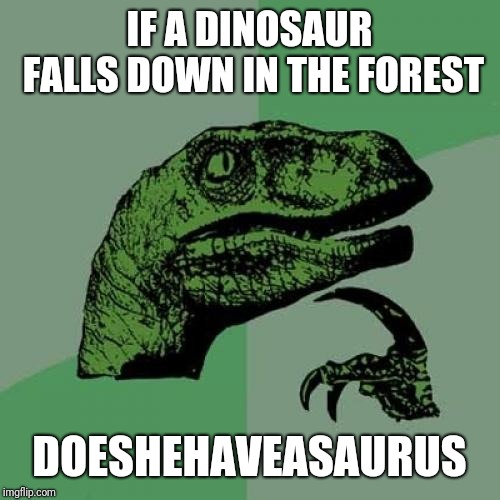 Philosoraptor | IF A DINOSAUR FALLS DOWN IN THE FOREST; DOESHEHAVEASAURUS | image tagged in memes,philosoraptor | made w/ Imgflip meme maker