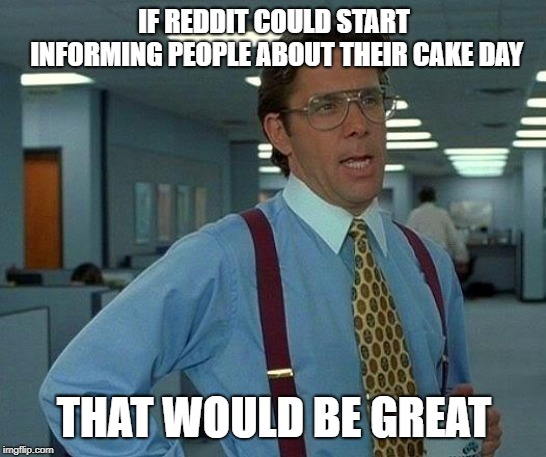 That Would Be Great Meme | IF REDDIT COULD START INFORMING PEOPLE ABOUT THEIR CAKE DAY; THAT WOULD BE GREAT | image tagged in memes,that would be great | made w/ Imgflip meme maker