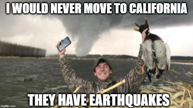 Florida Man Week 3/3 to 3/10 A Claybourne and Triumph_9 Event | I WOULD NEVER MOVE TO CALIFORNIA; THEY HAVE EARTHQUAKES | image tagged in memes,funny,funny memes,florida man | made w/ Imgflip meme maker