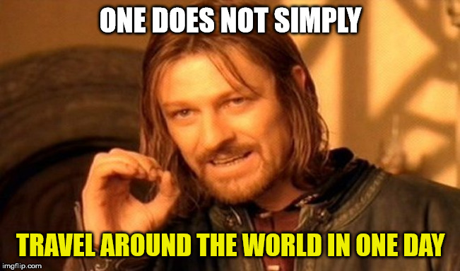 One does not simply | ONE DOES NOT SIMPLY; TRAVEL AROUND THE WORLD IN ONE DAY | image tagged in memes,one does not simply | made w/ Imgflip meme maker
