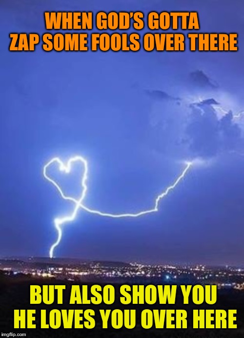 Strikingly loving | WHEN GOD’S GOTTA ZAP SOME FOOLS OVER THERE; BUT ALSO SHOW YOU HE LOVES YOU OVER HERE | image tagged in god,lightning,love,judgement,fools,awesomeness | made w/ Imgflip meme maker