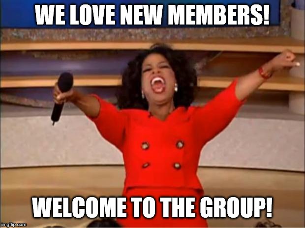 Oprah You Get A Meme | WE LOVE NEW MEMBERS! WELCOME TO THE GROUP! | image tagged in memes,oprah you get a | made w/ Imgflip meme maker