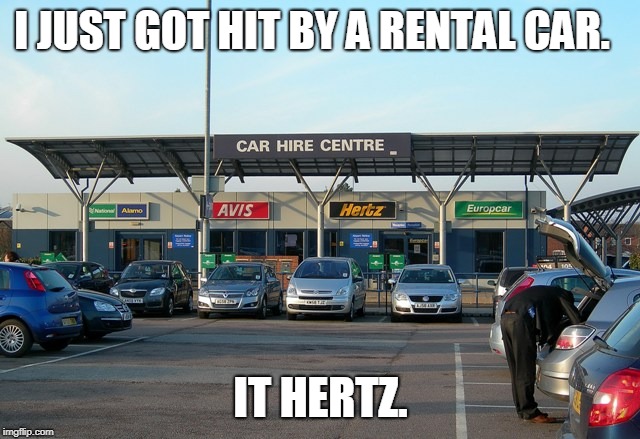 Rental Cars | I JUST GOT HIT BY A RENTAL CAR. IT HERTZ. | image tagged in rental cars | made w/ Imgflip meme maker
