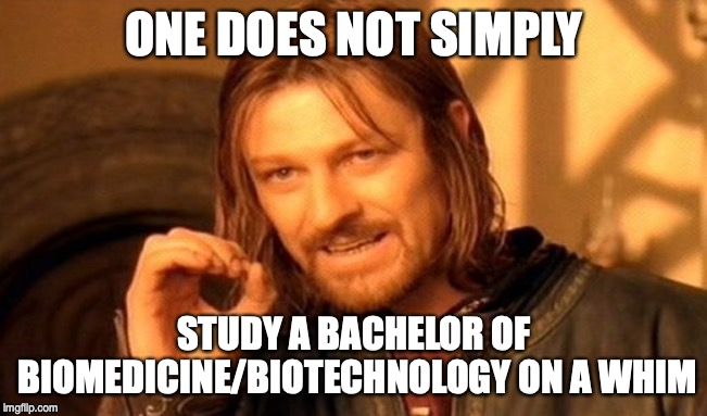 One Does Not Simply | ONE DOES NOT SIMPLY; STUDY A BACHELOR OF BIOMEDICINE/BIOTECHNOLOGY ON A WHIM | image tagged in memes,one does not simply | made w/ Imgflip meme maker