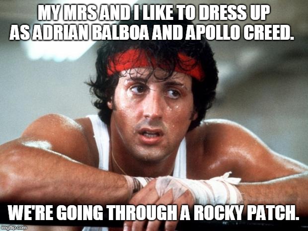 rocky | MY MRS AND I LIKE TO DRESS UP AS ADRIAN BALBOA AND APOLLO CREED. WE'RE GOING THROUGH A ROCKY PATCH. | image tagged in rocky | made w/ Imgflip meme maker