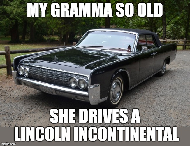 That old Lincoln Continental | MY GRAMMA SO OLD; SHE DRIVES A LINCOLN INCONTINENTAL | image tagged in lincoln continental,memes,incontinence,old people,grandma | made w/ Imgflip meme maker