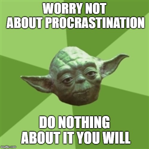 Procrastination Yoda | WORRY NOT ABOUT PROCRASTINATION; DO NOTHING ABOUT IT YOU WILL | image tagged in memes,advice yoda,procrastination,fear | made w/ Imgflip meme maker