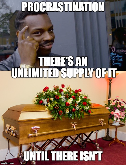 That's kinda deep, like six feet deep | PROCRASTINATION; THERE'S AN UNLIMITED SUPPLY OF IT; UNTIL THERE ISN'T | image tagged in memes,roll safe think about it,casket,procrastination,pholosophy | made w/ Imgflip meme maker