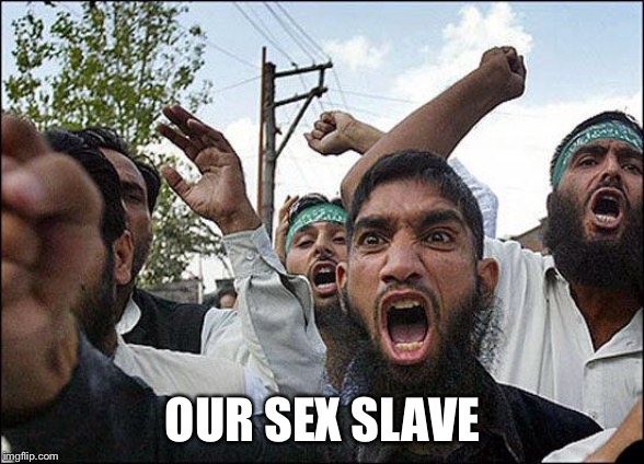 Muslim rage boy | OUR SEX SLAVE | image tagged in muslim rage boy | made w/ Imgflip meme maker