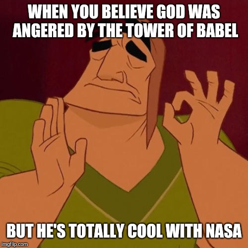 When you get your beliefs just right | WHEN YOU BELIEVE GOD WAS ANGERED BY THE TOWER OF BABEL; BUT HE'S TOTALLY COOL WITH NASA | image tagged in when x just right,flat earth | made w/ Imgflip meme maker