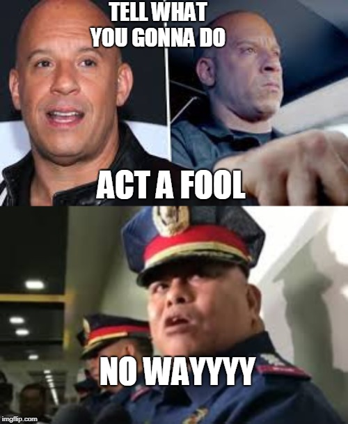 act a fool | TELL WHAT YOU GONNA DO; ACT A FOOL; NO WAYYYY | image tagged in fast and furious | made w/ Imgflip meme maker