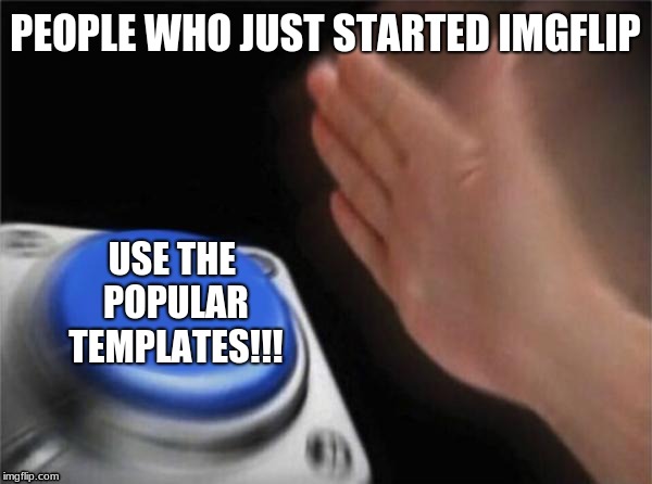 Normie meme | PEOPLE WHO JUST STARTED IMGFLIP; USE THE POPULAR TEMPLATES!!! | image tagged in memes,blank nut button,normie,funny memes,dank memes,mlg | made w/ Imgflip meme maker