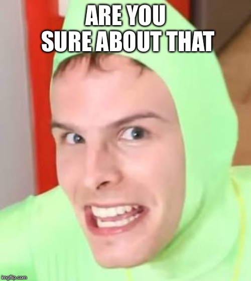 idubbbz | ARE YOU SURE ABOUT THAT | image tagged in idubbbz | made w/ Imgflip meme maker