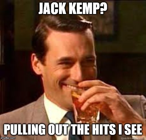 madmen | JACK KEMP? PULLING OUT THE HITS I SEE | image tagged in madmen | made w/ Imgflip meme maker