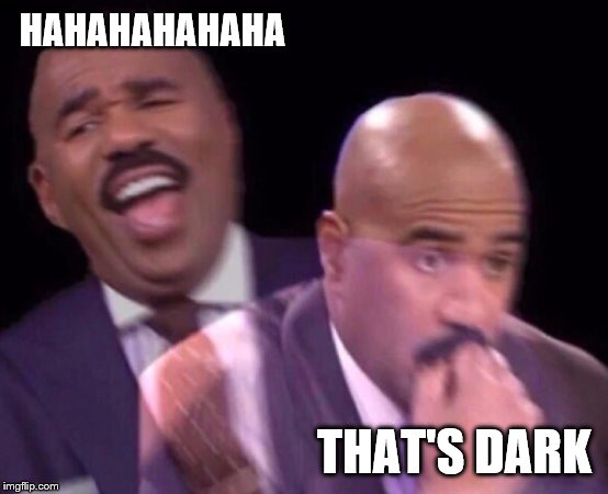 Steve Harvey Laughing Serious | HAHAHAHAHAHA THAT'S DARK | image tagged in steve harvey laughing serious | made w/ Imgflip meme maker