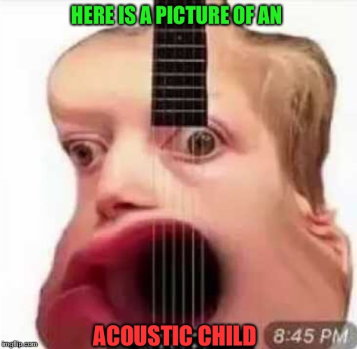 Acoustic child | HERE IS A PICTURE OF AN; ACOUSTIC CHILD | image tagged in meme,offensive,funny,acoustic child | made w/ Imgflip meme maker