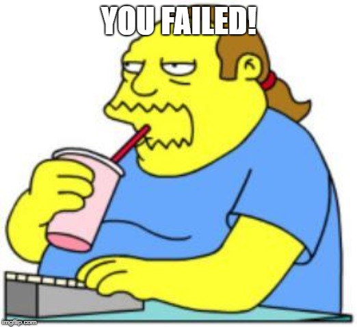 comic book guy worst ever | YOU FAILED! | image tagged in comic book guy worst ever | made w/ Imgflip meme maker