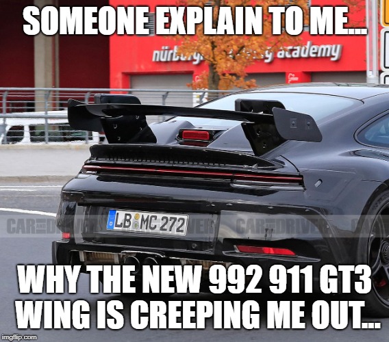 The 992 911 GT3 wing issue. | SOMEONE EXPLAIN TO ME... WHY THE NEW 992 911 GT3 WING IS CREEPING ME OUT... | image tagged in 2020,porsche,911 | made w/ Imgflip meme maker