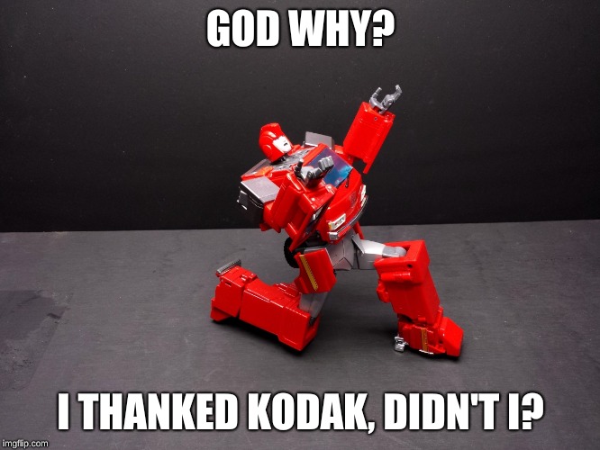 Transformers Ironhide Kneel | GOD WHY? I THANKED KODAK, DIDN'T I? | image tagged in transformers ironhide kneel | made w/ Imgflip meme maker