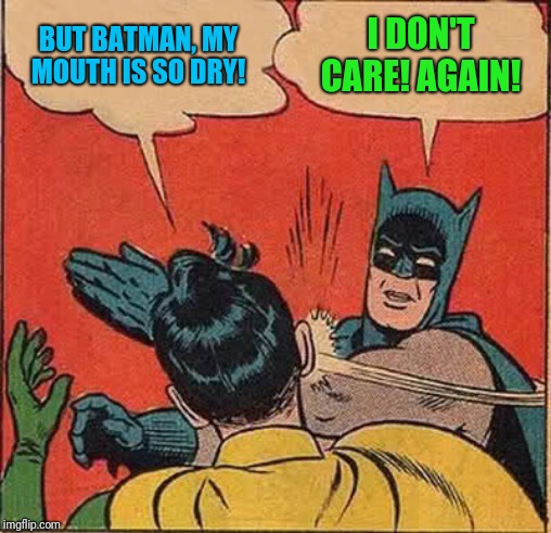Batman Slapping Robin Meme | BUT BATMAN, MY MOUTH IS SO DRY! I DON'T CARE! AGAIN! | image tagged in memes,batman slapping robin | made w/ Imgflip meme maker