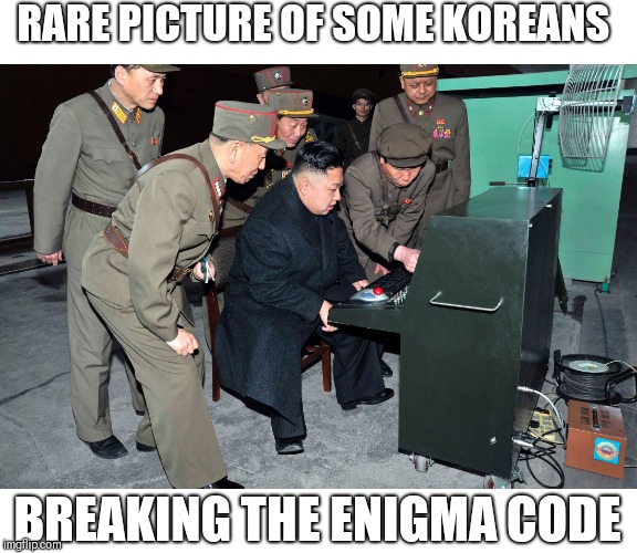 Enigma | RARE PICTURE OF SOME KOREANS; BREAKING THE ENIGMA CODE | image tagged in kim jong un,enigma | made w/ Imgflip meme maker