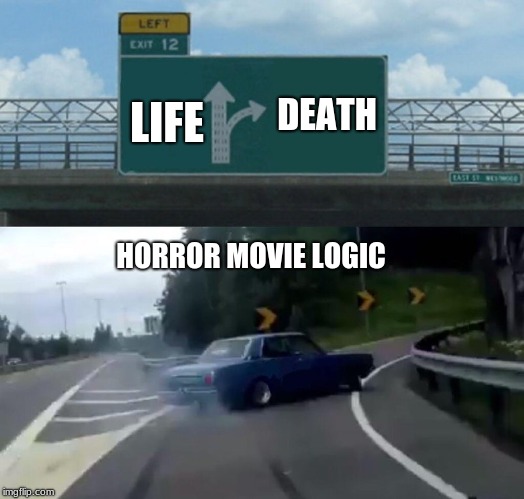 Left Exit 12 Off Ramp | DEATH; LIFE; HORROR MOVIE LOGIC | image tagged in memes,left exit 12 off ramp | made w/ Imgflip meme maker