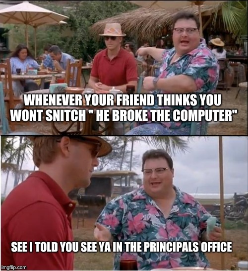 See Nobody Cares | WHENEVER YOUR FRIEND THINKS YOU WONT SNITCH " HE BROKE THE COMPUTER"; SEE I TOLD YOU SEE YA IN THE PRINCIPALS OFFICE | image tagged in memes,see nobody cares | made w/ Imgflip meme maker